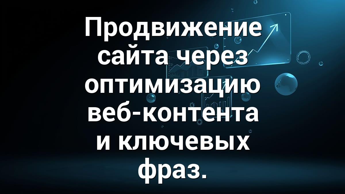 Продвижение сайта через оптимизацию веб-контента и ключевых фраз.
