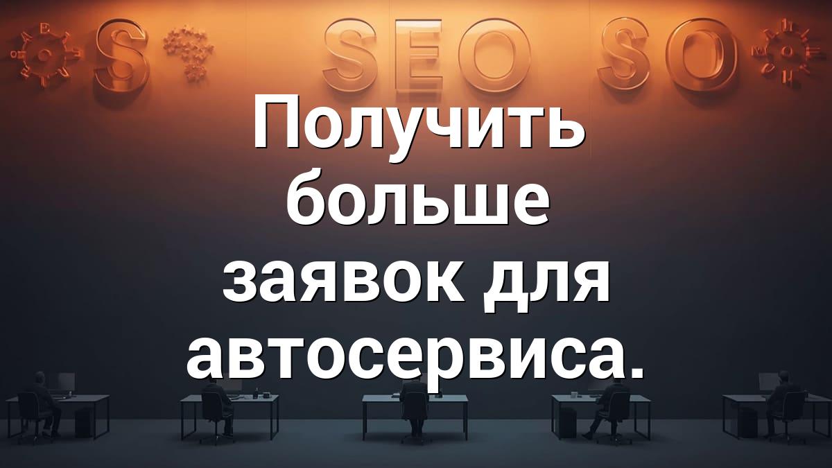 Получить больше заявок для автосервиса.