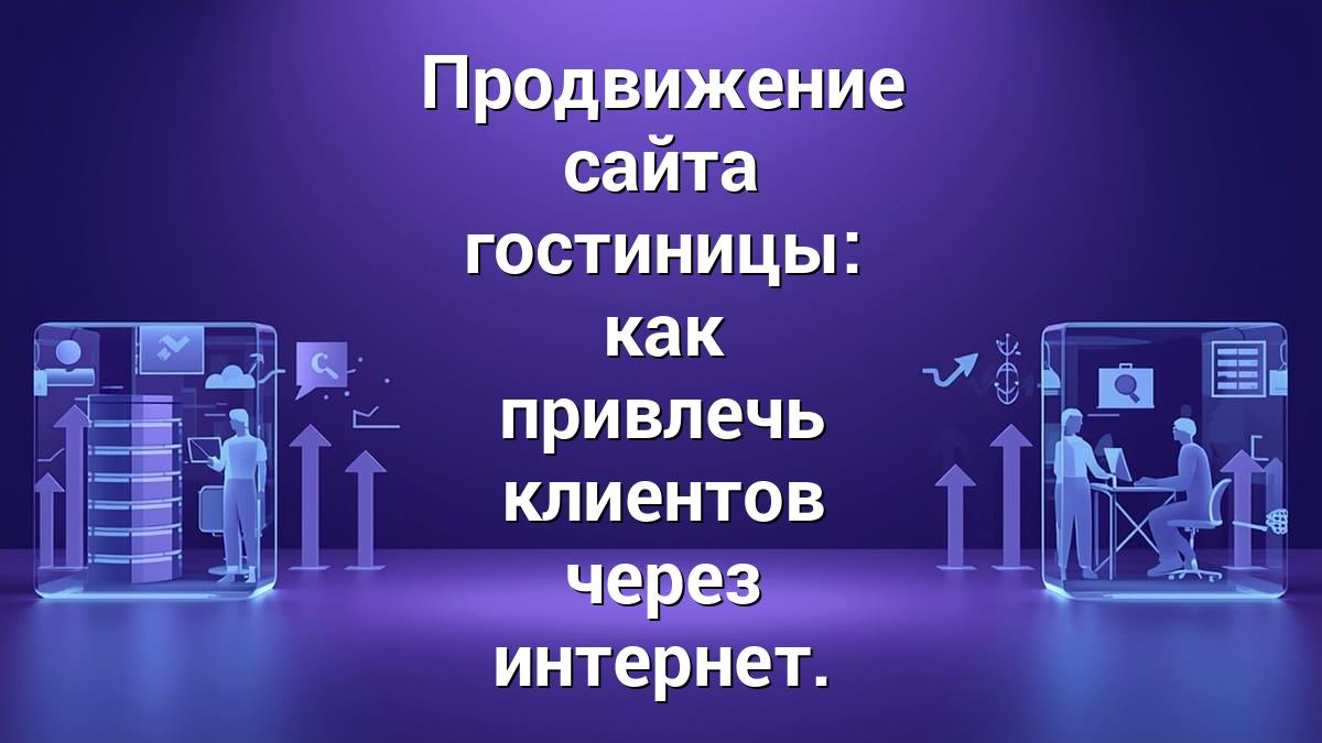 Продвижение сайта гостиницы: как привлечь клиентов через интернет.