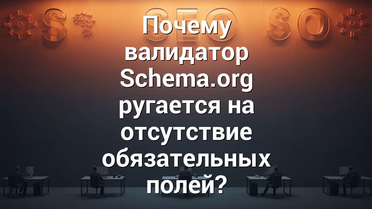 Почему валидатор Schema.org ругается на отсутствие обязательных полей?