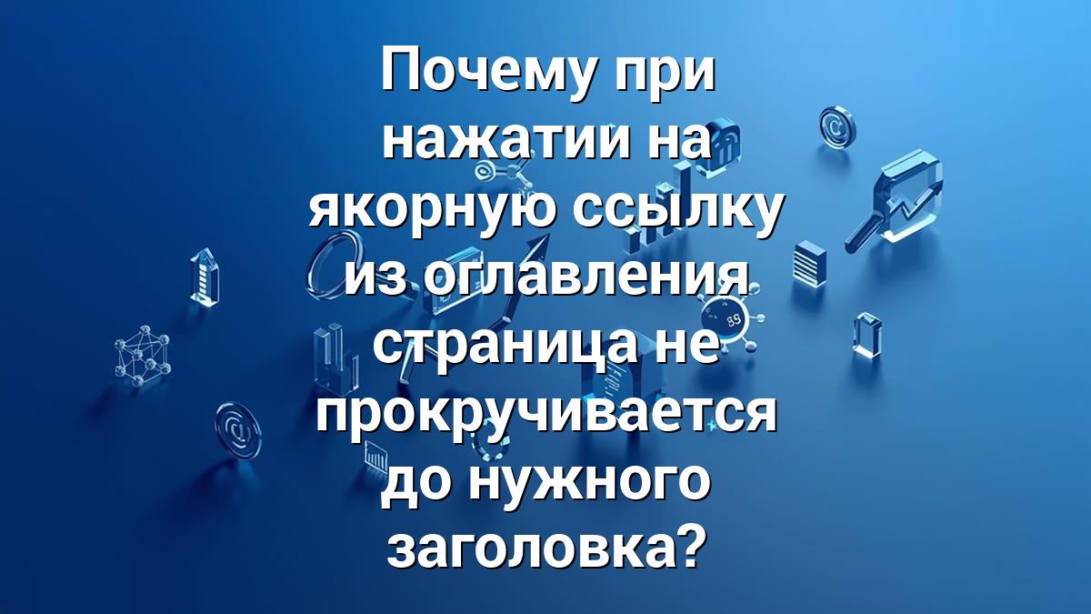 Почему при нажатии на якорную ссылку из оглавления страница не прокручивается до нужного заголовка?