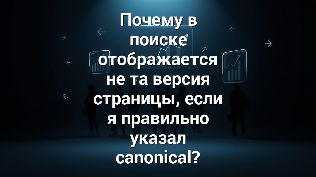 Почему в поиске отображается не та версия страницы, если я правильно указал canonical?