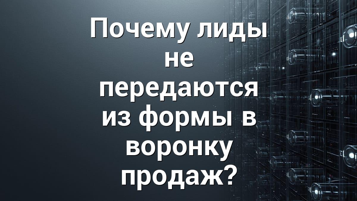 Почему лиды не передаются из формы в воронку продаж?