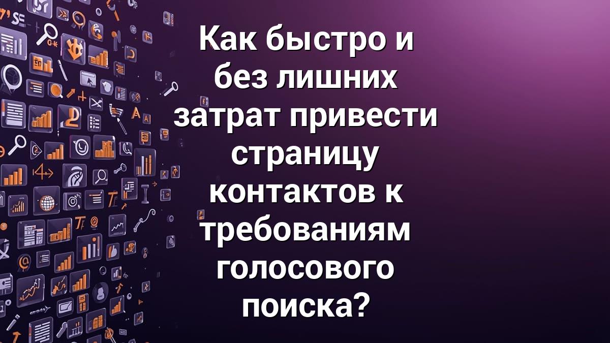 Как быстро и без лишних затрат привести страницу контактов к требованиям голосового поиска?
