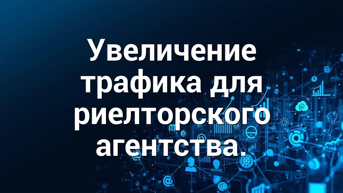 Увеличение трафика для риелторского агентства.
