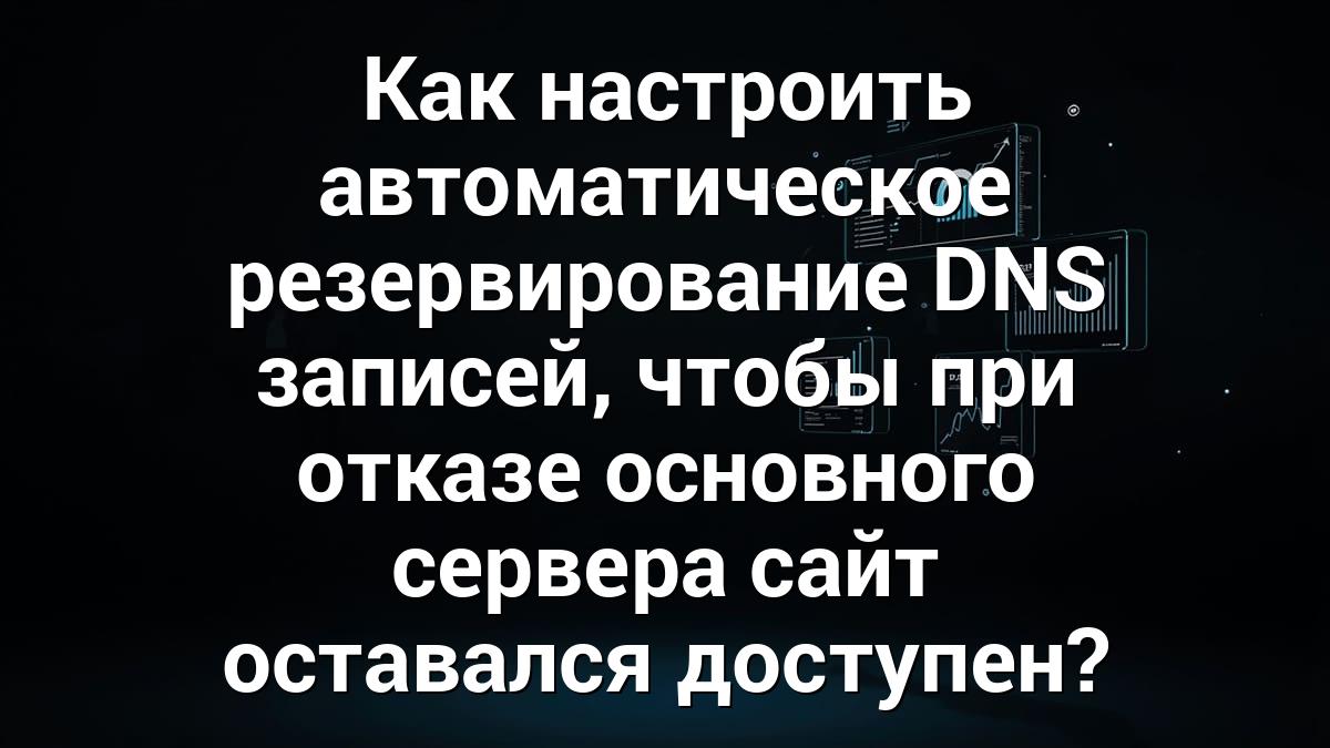 Как настроить автоматическое резервирование DNS записей, чтобы при отказе основного сервера сайт оставался доступен?