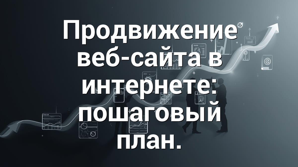 Продвижение веб-сайта в интернете: пошаговый план.