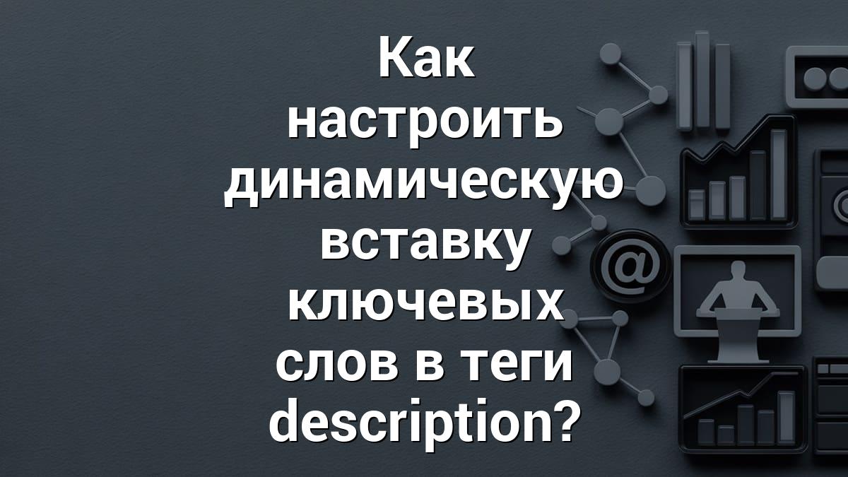 Как настроить динамическую вставку ключевых слов в теги description?