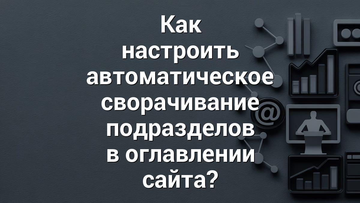 Как настроить автоматическое сворачивание подразделов в оглавлении сайта?