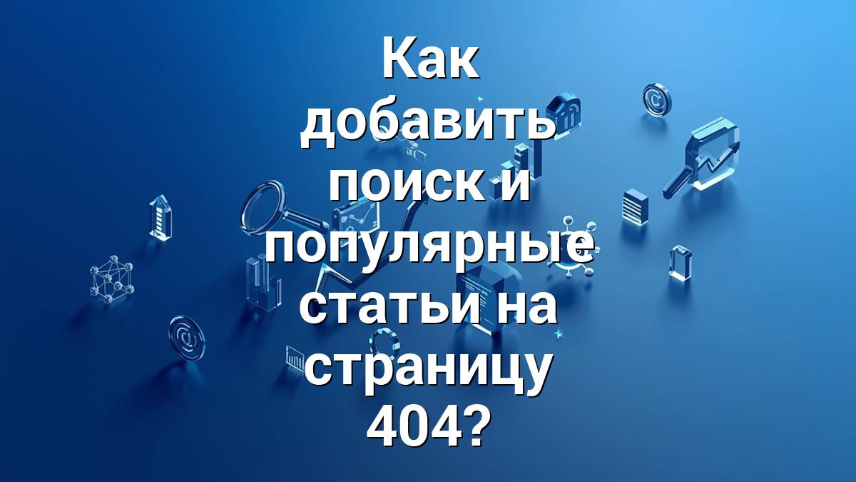 Как добавить поиск и популярные статьи на страницу 404?