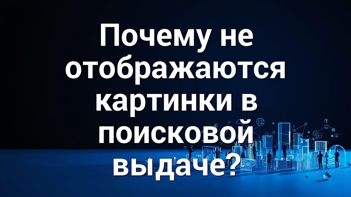 Почему не отображаются картинки в поисковой выдаче?