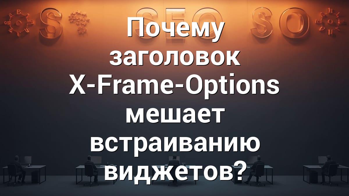 Почему заголовок X-Frame-Options мешает встраиванию виджетов?