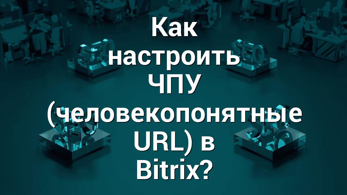 Как настроить ЧПУ (человекопонятные URL) в Bitrix?