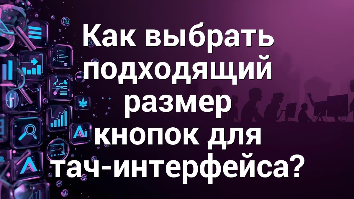 Как выбрать подходящий размер кнопок для тач-интерфейса?