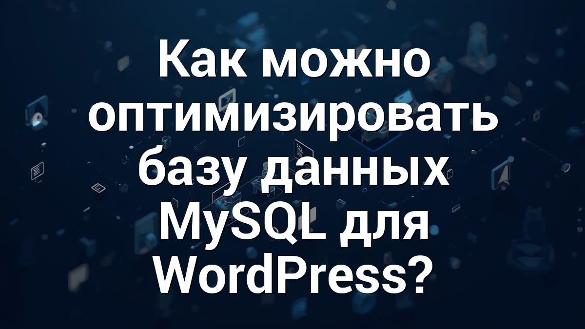 Как можно оптимизировать базу данных MySQL для WordPress?
