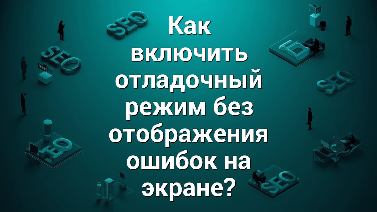 Как включить отладочный режим без отображения ошибок на экране?