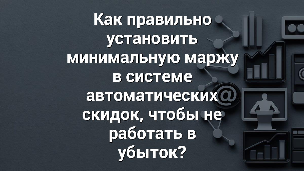 Как правильно установить минимальную маржу в системе автоматических скидок, чтобы не работать в убыток?
