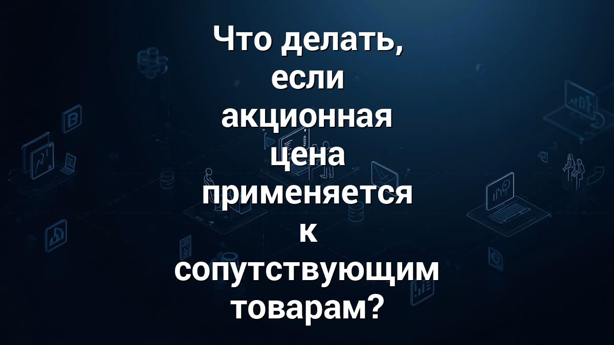 Что делать, если акционная цена применяется к сопутствующим товарам?