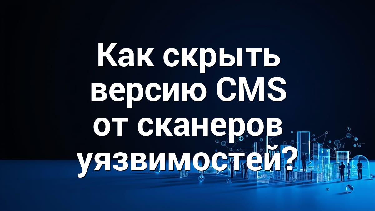 Как скрыть версию CMS от сканеров уязвимостей?
