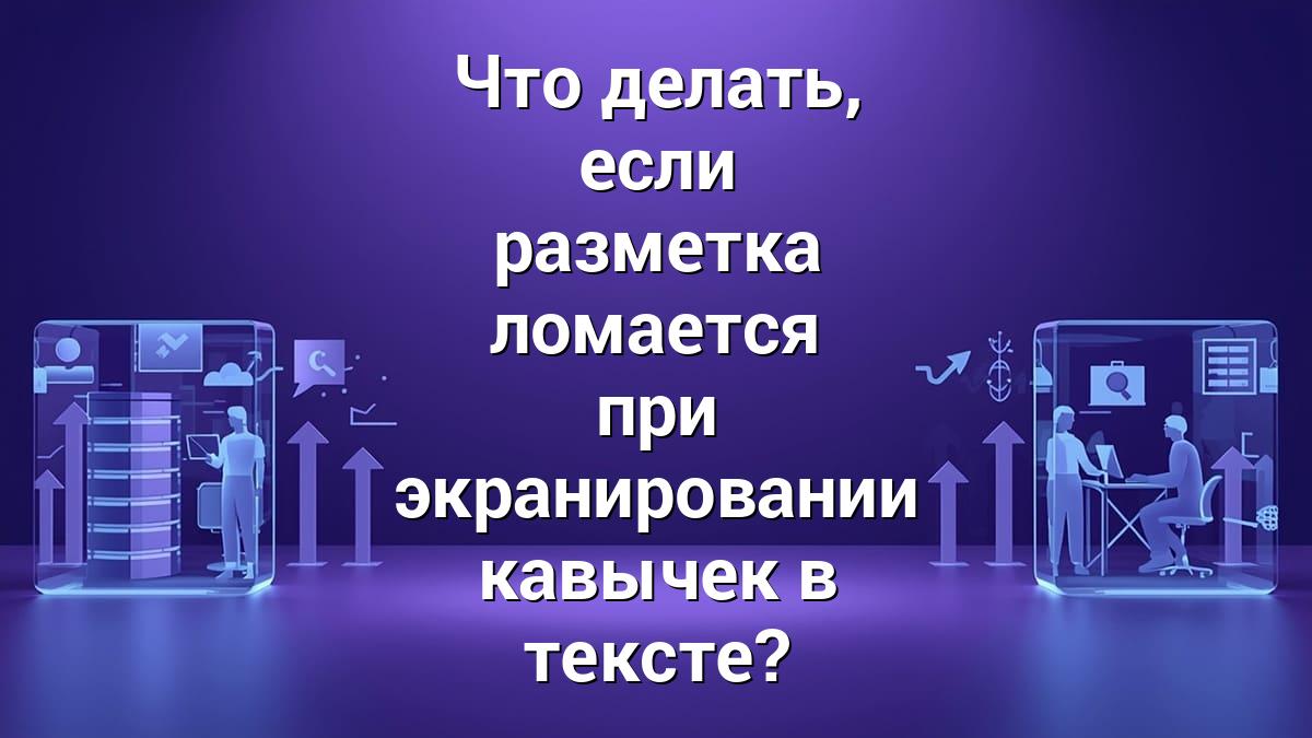 Что делать, если разметка ломается при экранировании кавычек в тексте?