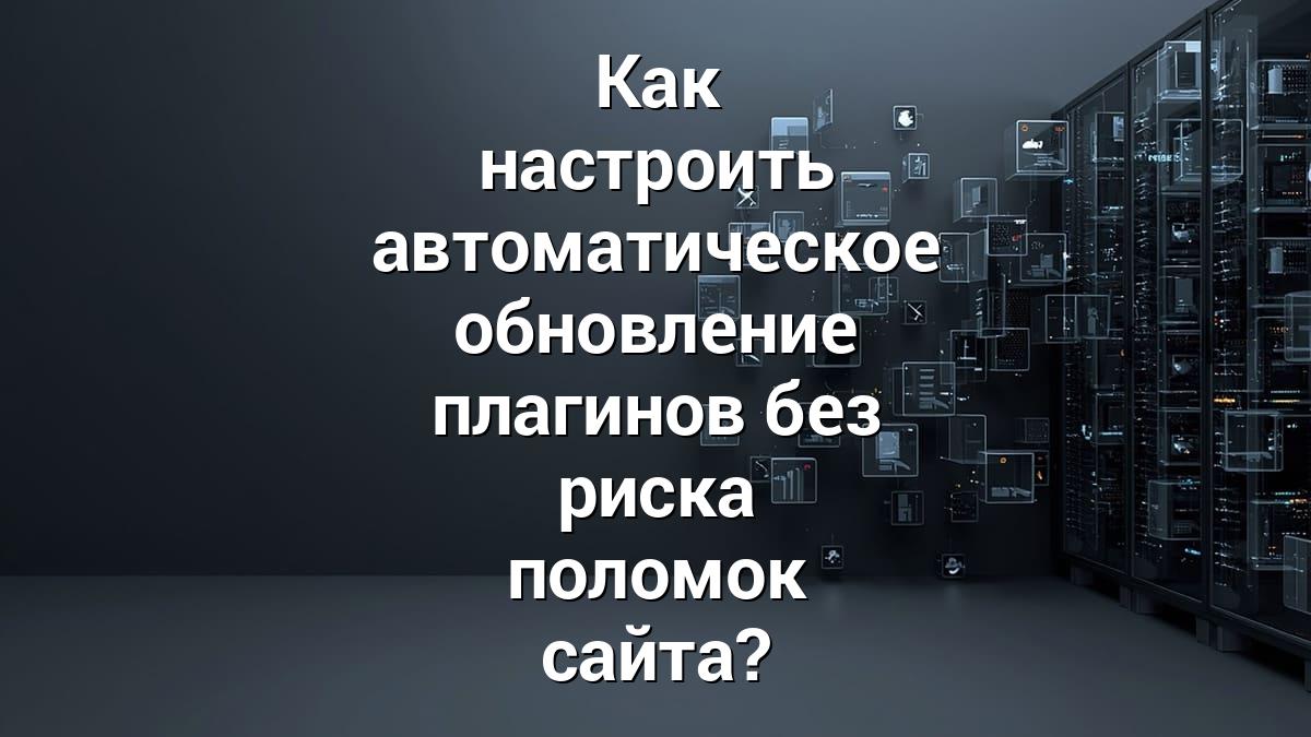 Как настроить автоматическое обновление плагинов без риска поломок сайта?