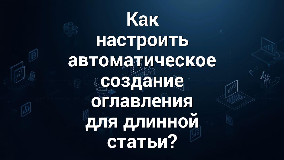 Как настроить автоматическое создание оглавления для длинной статьи?