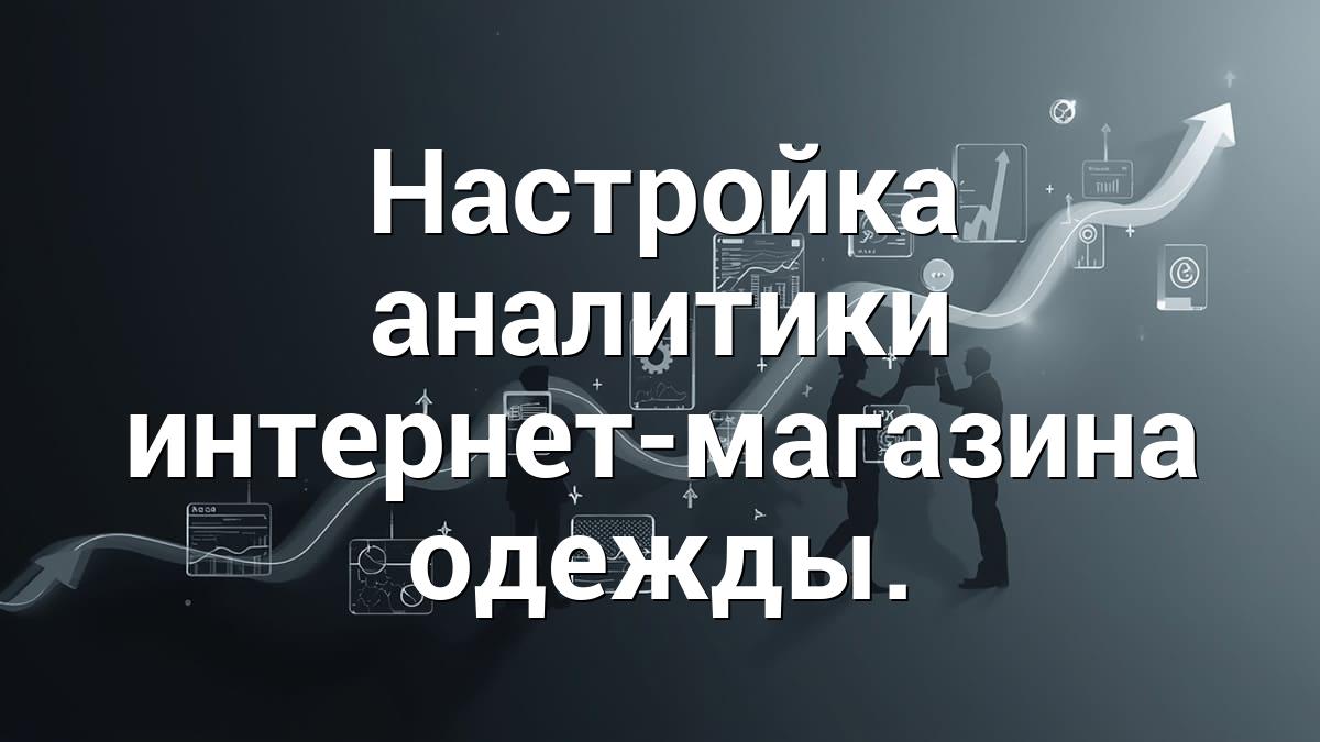 Настройка аналитики интернет-магазина одежды.