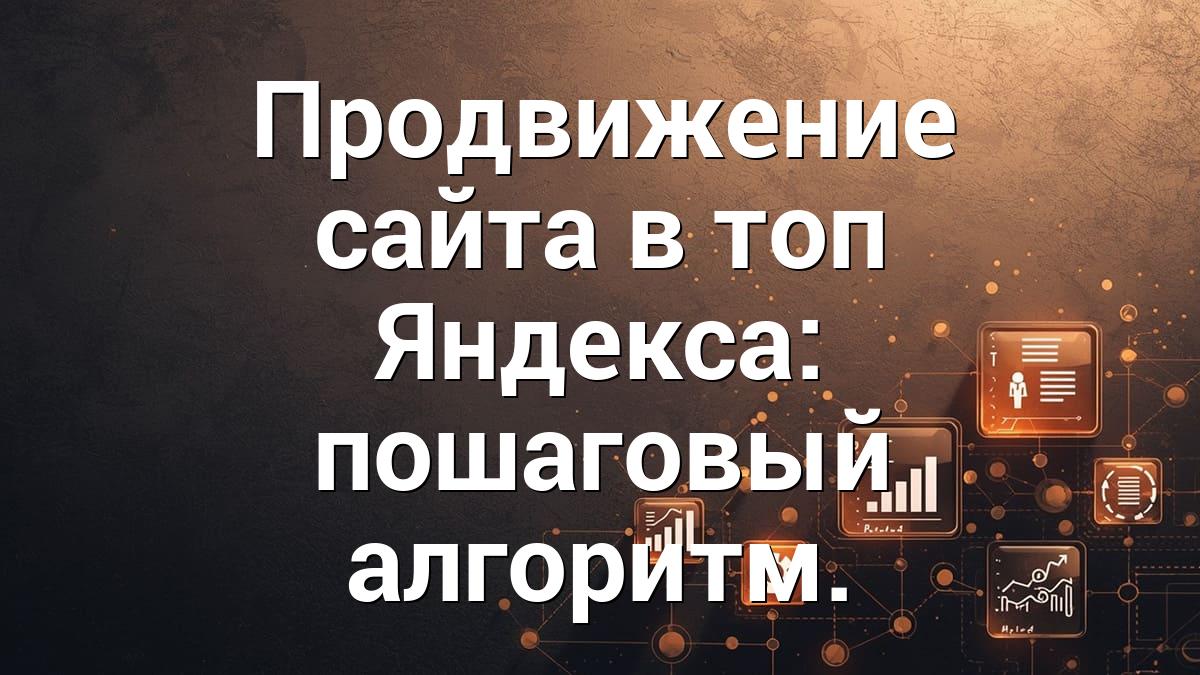 Продвижение сайта в топ Яндекса: пошаговый алгоритм.