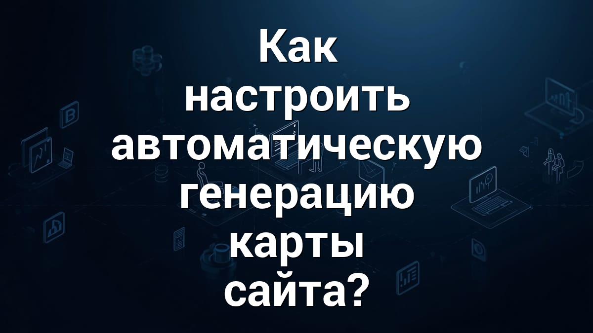 Как настроить автоматическую генерацию карты сайта?