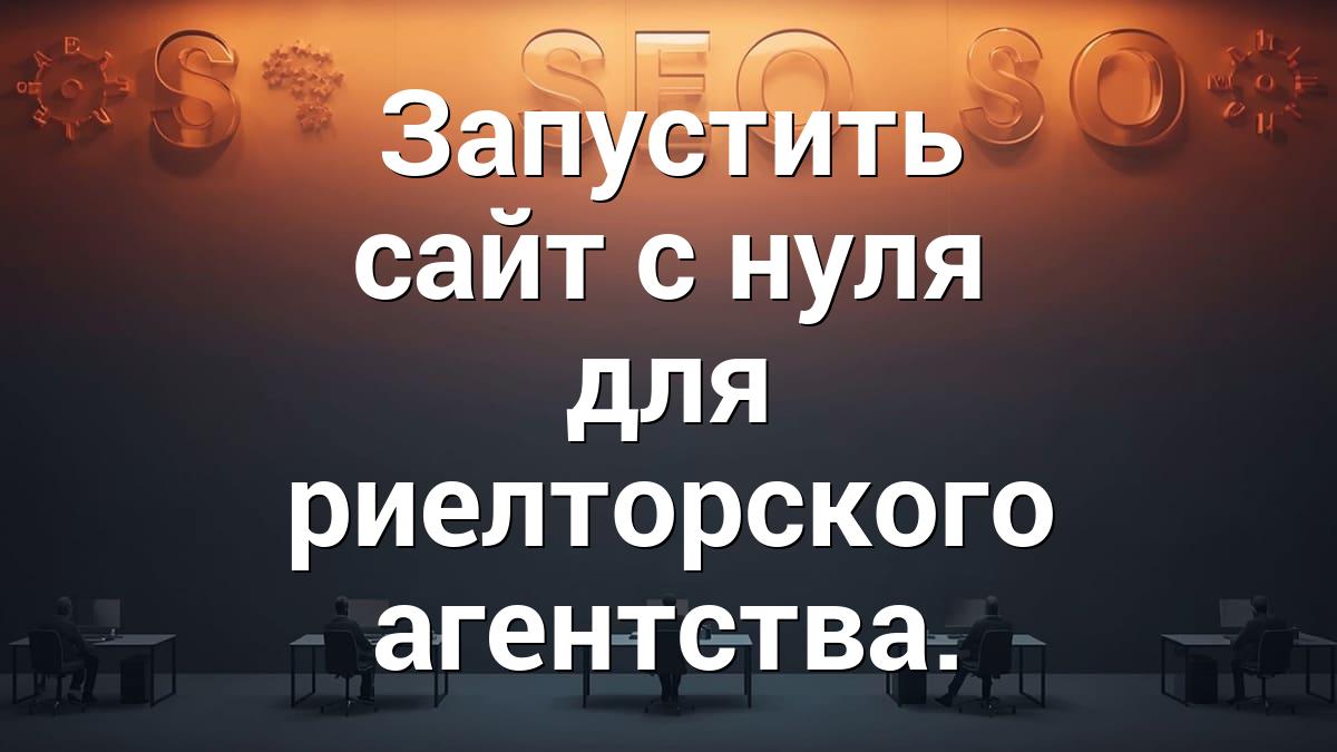 Запустить сайт с нуля для риелторского агентства.