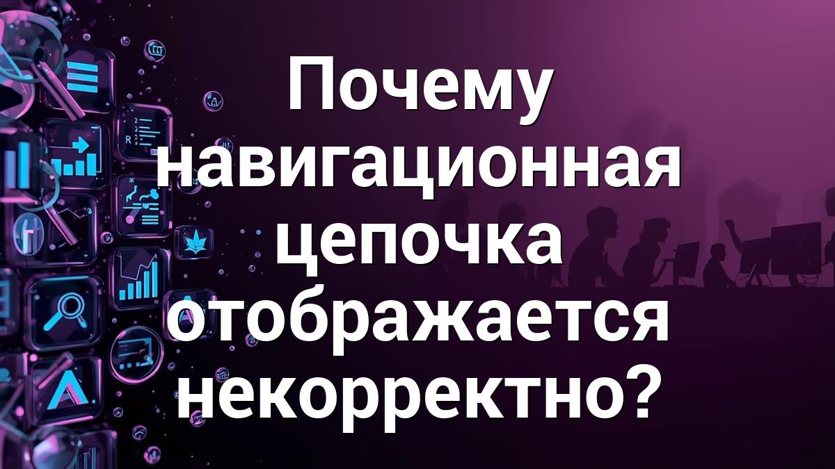 Почему навигационная цепочка отображается некорректно?