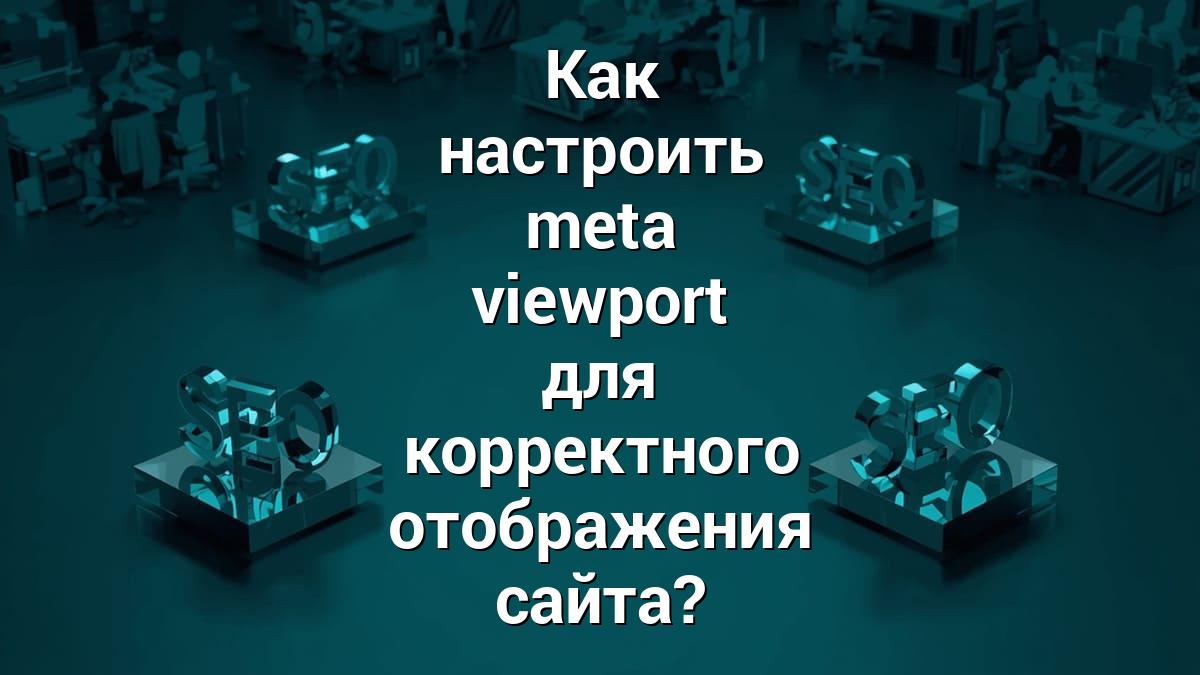 Как настроить meta viewport для корректного отображения сайта?