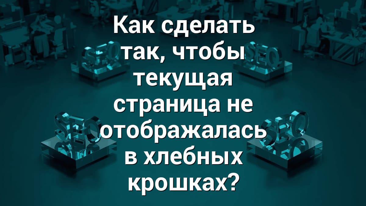Как сделать так, чтобы текущая страница не отображалась в хлебных крошках?