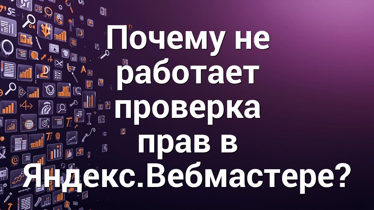Почему не работает проверка прав в Яндекс.Вебмастере?