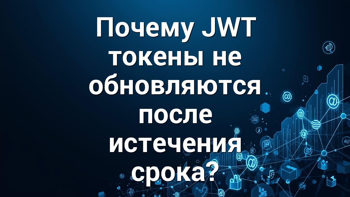 Почему JWT токены не обновляются после истечения срока?