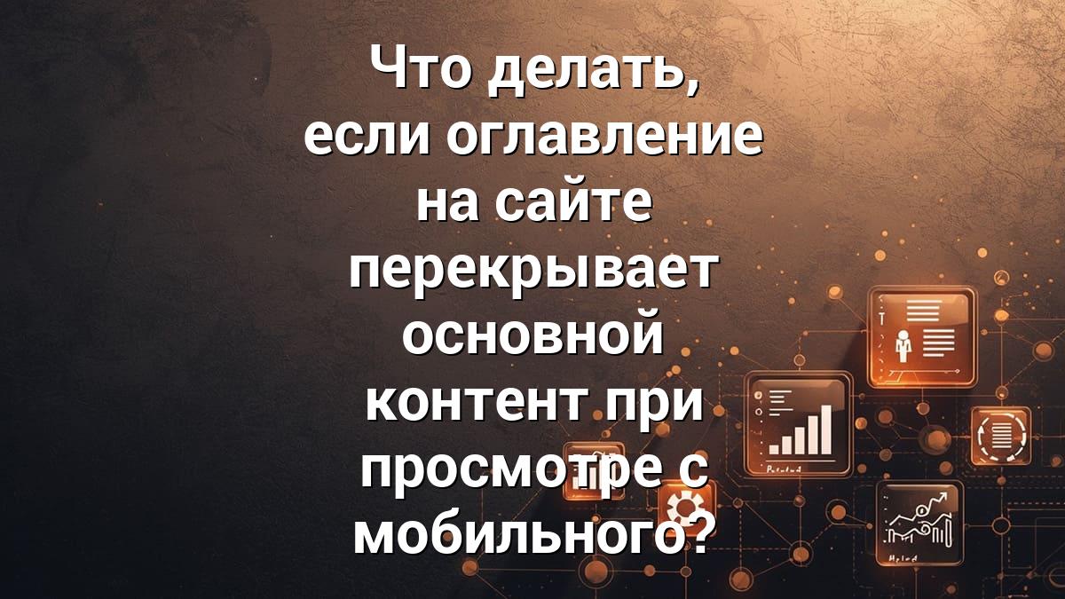 Что делать, если оглавление на сайте перекрывает основной контент при просмотре с мобильного?