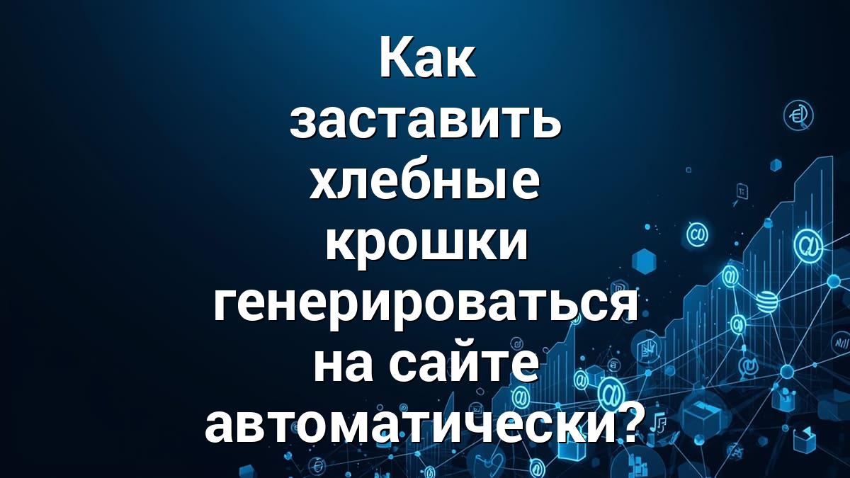 Как заставить хлебные крошки генерироваться на сайте автоматически?