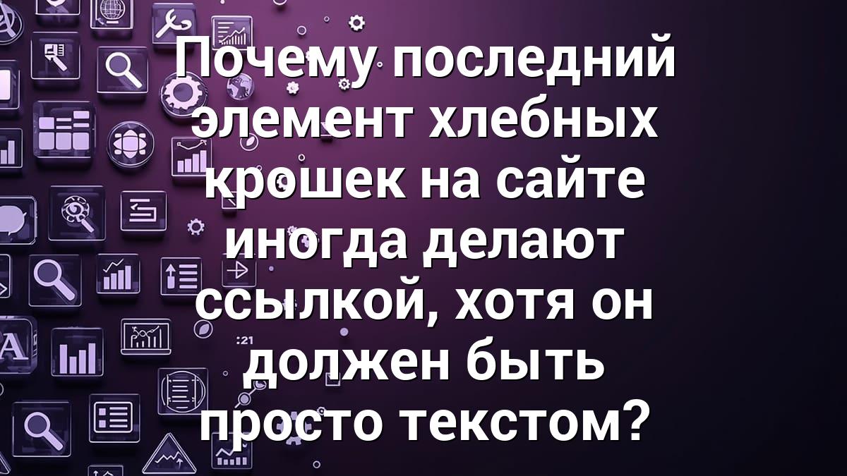 Почему последний элемент хлебных крошек на сайте иногда делают ссылкой, хотя он должен быть просто текстом?