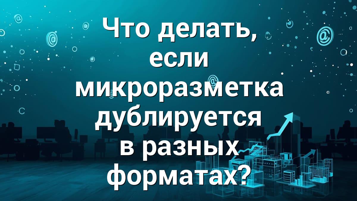 Что делать, если микроразметка дублируется в разных форматах?