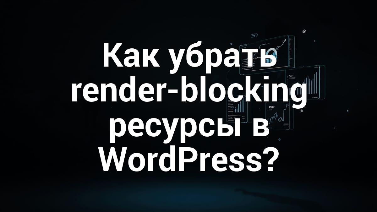 Как убрать render-blocking ресурсы в WordPress?