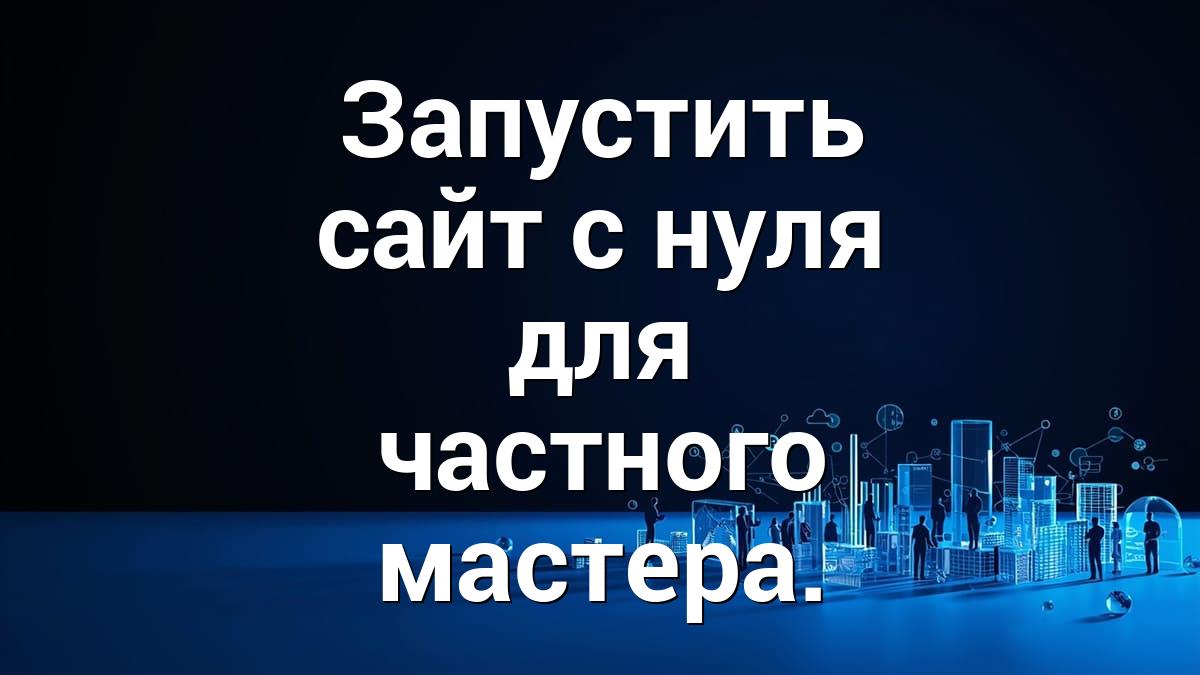 Запустить сайт с нуля для частного мастера.