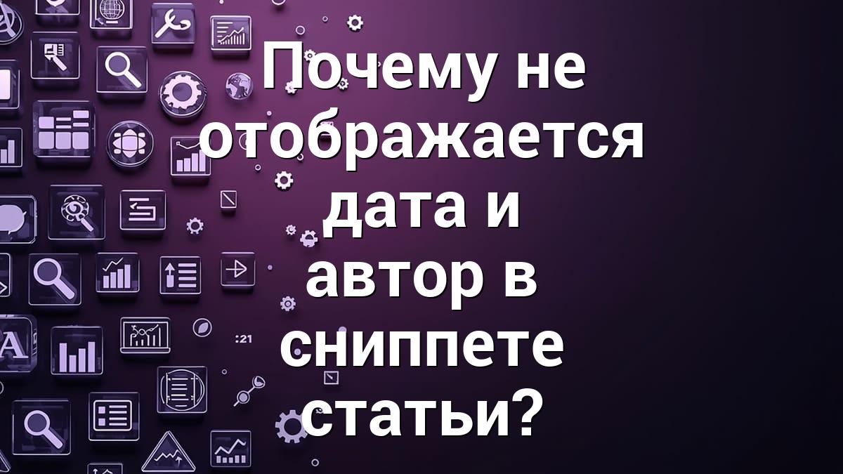 Почему не отображается дата и автор в сниппете статьи?