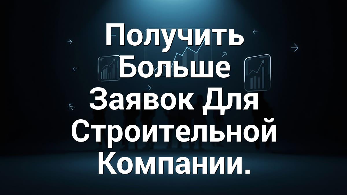 Получить Больше Заявок Для Строительной Компании.